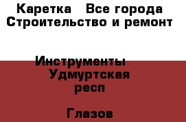 Каретка - Все города Строительство и ремонт » Инструменты   . Удмуртская респ.,Глазов г.